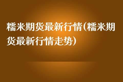 糯米期货最新行情(糯米期货最新行情走势)_https://www.zztgc.com_期货直播_第1张