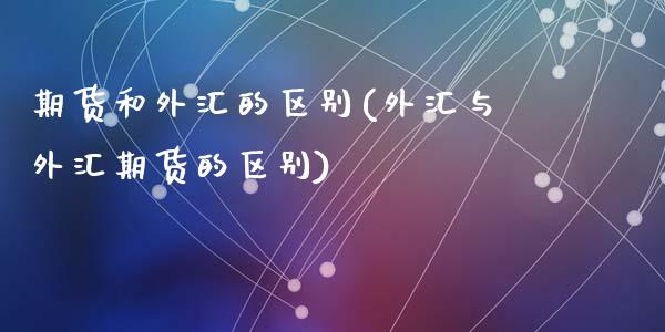 期货和外汇的区别(外汇与外汇期货的区别)_https://www.zztgc.com_黄金期货_第1张