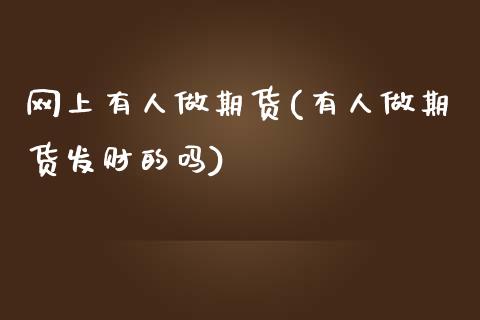 网上有人做期货(有人做期货发财的吗)_https://www.zztgc.com_期货直播_第1张