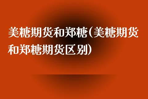 美糖期货和郑糖(美糖期货和郑糖期货区别)_https://www.zztgc.com_黄金期货_第1张