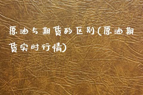 原油与期货的区别(原油期货实时行情)_https://www.zztgc.com_黄金期货_第1张