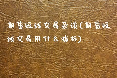 期货短线交易杂谈(期货短线交易用什么指标)_https://www.zztgc.com_黄金期货_第1张
