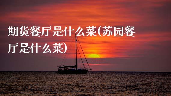 期货餐厅是什么菜(苏园餐厅是什么菜)_https://www.zztgc.com_黄金期货_第1张