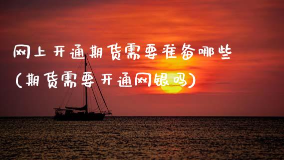 网上开通期货需要准备哪些(期货需要开通网银吗)_https://www.zztgc.com_黄金期货_第1张