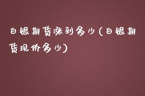 白银期货涨到多少(白银期货现价多少)_https://www.zztgc.com_期货行情_第1张