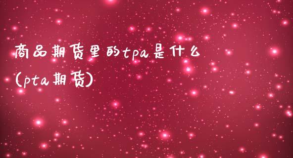 商品期货里的tpa是什么(pta期货)_期货入门_第1张_珍投期货网 商品期货里的tpa是什么(pta期货)_https://www.zztgc.com_期货入门_第1张