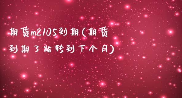 期货m2105到期(期货到期了能转到下个月)_https://www.zztgc.com_期货开户_第1张
