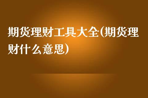 期货理财工具大全(期货理财什么意思)_https://www.zztgc.com_期货行情_第1张