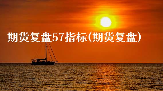 期货复盘57指标(期货复盘)_https://www.zztgc.com_黄金期货_第1张