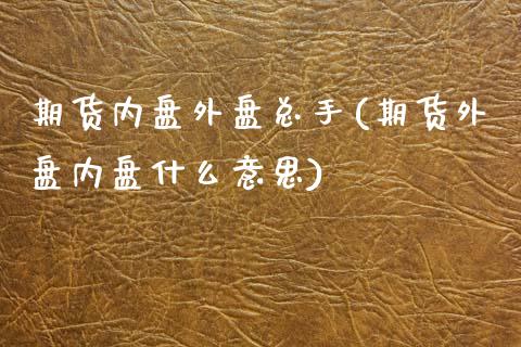 期货内盘外盘总手(期货外盘内盘什么意思)_https://www.zztgc.com_期货入门_第1张