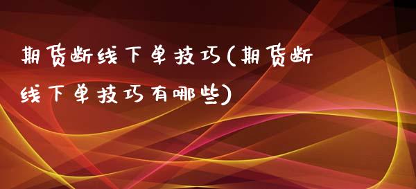 期货断线下单技巧(期货断线下单技巧有哪些)_https://www.zztgc.com_期货直播_第1张