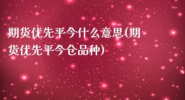 期货优先平今什么意思(期货优先平今仓品种)_https://www.zztgc.com_黄金期货_第1张