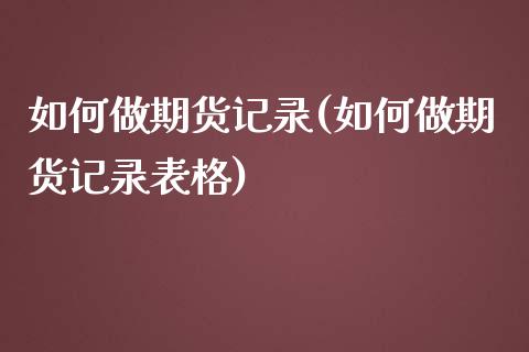 如何做期货记录(如何做期货记录表格)_https://www.zztgc.com_期货直播_第1张