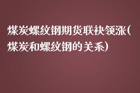 煤炭螺纹钢期货联袂领涨(煤炭和螺纹钢的关系)_https://www.zztgc.com_黄金期货_第1张