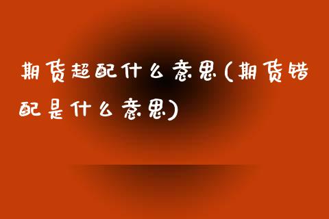 期货超配什么意思(期货错配是什么意思)_https://www.zztgc.com_期货直播_第1张