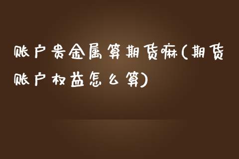 账户贵金属算期货嘛(期货账户权益怎么算)_https://www.zztgc.com_黄金期货_第1张