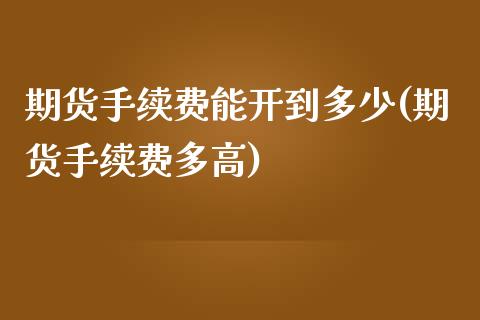 期货手续费能开到多少(期货手续费多高)_https://www.zztgc.com_期货开户_第1张