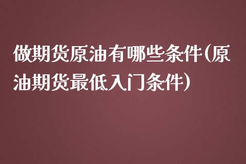 做期货原油有哪些条件(原油期货最低入门条件)_https://www.zztgc.com_黄金期货_第1张