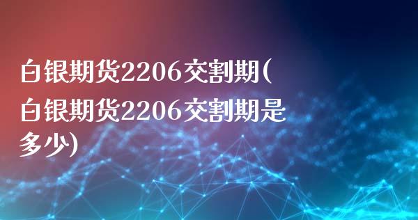 白银期货2206交割期(白银期货2206交割期是多少)_https://www.zztgc.com_期货行情_第1张