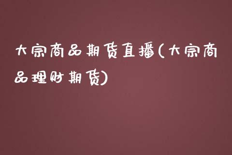 大宗商品期货直播(大宗商品理财期货)_https://www.zztgc.com_期货行情_第1张