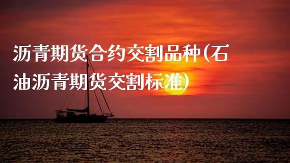 沥青期货合约交割品种(石油沥青期货交割标准)_https://www.zztgc.com_原油期货_第1张