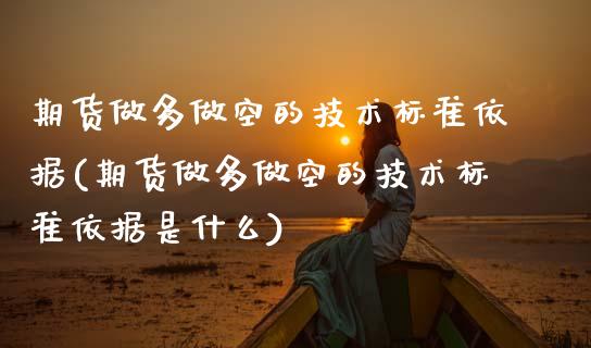期货做多做空的技术标准依据(期货做多做空的技术标准依据是什么)_https://www.zztgc.com_期货行情_第1张