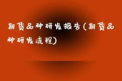 期货品种研发报告(期货品种研发流程)_https://www.zztgc.com_期货行情_第1张