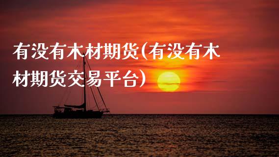 有没有木材期货(有没有木材期货交易平台)_https://www.zztgc.com_期货行情_第1张