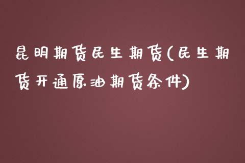 昆明期货民生期货(民生期货开通原油期货条件)_https://www.zztgc.com_黄金期货_第1张