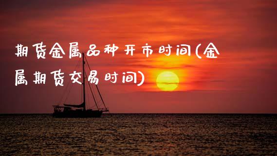期货金属品种开市时间(金属期货交易时间)_https://www.zztgc.com_期货行情_第1张