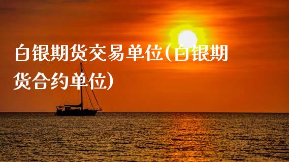 白银期货交易单位(白银期货合约单位)_https://www.zztgc.com_期货行情_第1张