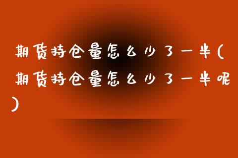 期货持仓量怎么少了一半(期货持仓量怎么少了一半呢)_https://www.zztgc.com_黄金期货_第1张