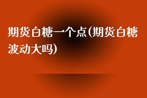 期货白糖一个点(期货白糖波动大吗)_https://www.zztgc.com_期货行情_第1张