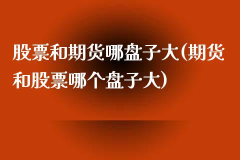 股票和期货哪盘子大(期货和股票哪个盘子大)_https://www.zztgc.com_期货直播_第1张