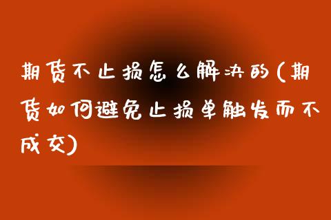 期货不止损怎么解决的(期货如何避免止损单触发而不成交)_https://www.zztgc.com_期货行情_第1张