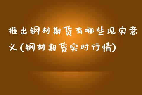 推出钢材期货有哪些现实意义(钢材期货实时行情)_https://www.zztgc.com_黄金期货_第1张