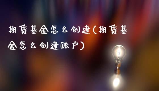 期货基金怎么创建(期货基金怎么创建账户)_https://www.zztgc.com_黄金期货_第1张