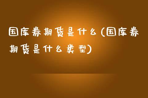 国库券期货是什么(国库券期货是什么类型)_https://www.zztgc.com_黄金期货_第1张