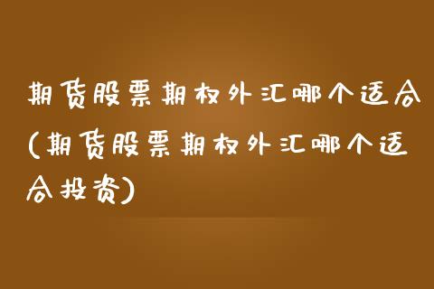 期货股票期权外汇哪个适合(期货股票期权外汇哪个适合投资)_https://www.zztgc.com_黄金期货_第1张