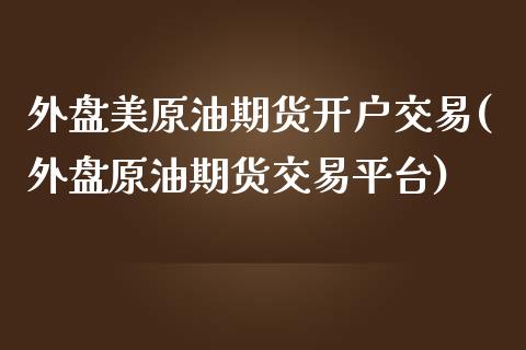 外盘美原油期货开户交易(外盘原油期货交易平台)_https://www.zztgc.com_期货直播_第1张