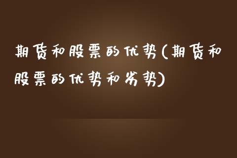 期货和股票的优势(期货和股票的优势和劣势)_https://www.zztgc.com_期货行情_第1张