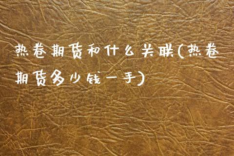 热卷期货和什么关联(热卷期货多少钱一手)_https://www.zztgc.com_黄金期货_第1张