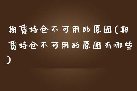 期货持仓不可用的原因(期货持仓不可用的原因有哪些)_https://www.zztgc.com_黄金期货_第1张