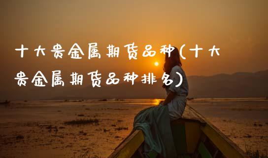 十大贵金属期货品种(十大贵金属期货品种排名)_https://www.zztgc.com_期货入门_第1张