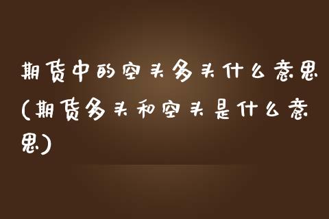 期货中的空头多头什么意思(期货多头和空头是什么意思)_https://www.zztgc.com_期货行情_第1张