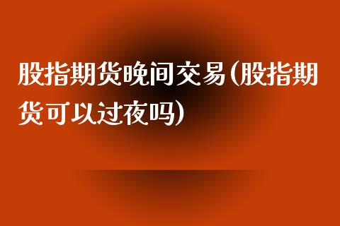 股指期货晚间交易(股指期货可以过夜吗)_https://www.zztgc.com_黄金期货_第1张