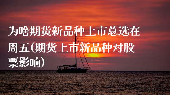 为啥期货新品种上市总选在周五(期货上市新品种对股票影响)_https://www.zztgc.com_期货直播_第1张