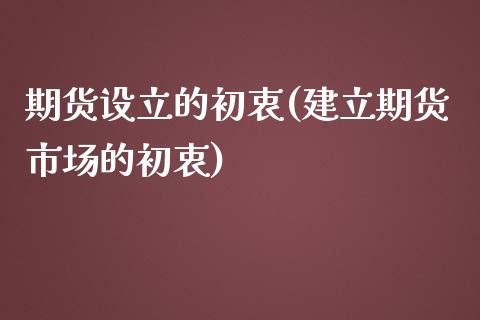 期货设立的初衷(建立期货市场的初衷)_https://www.zztgc.com_原油期货_第1张
