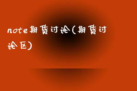 note期货讨论(期货讨论区)_https://www.zztgc.com_期货行情_第1张