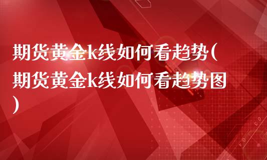 期货黄金k线如何看趋势(期货黄金k线如何看趋势图)_https://www.zztgc.com_期货行情_第1张